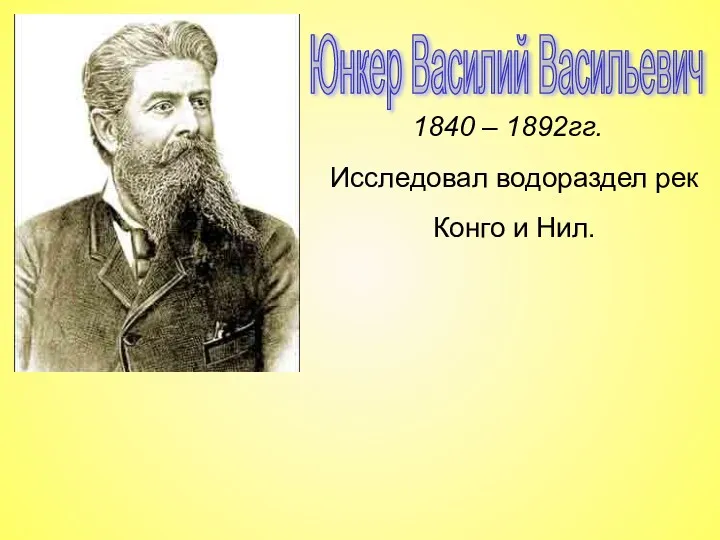 Юнкер Василий Васильевич 1840 – 1892гг. Исследовал водораздел рек Конго и Нил.