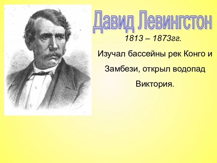 Давид Левингстон 1813 – 1873гг. Изучал бассейны рек Конго и Замбези, открыл водопад Виктория.