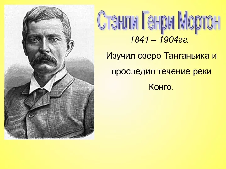 Стэнли Генри Мортон 1841 – 1904гг. Изучил озеро Танганьика и проследил течение реки Конго.