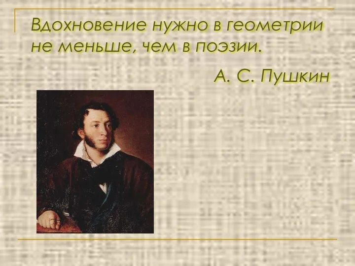 Вдохновение нужно в геометрии не меньше, чем в поэзии. А. С. Пушкин