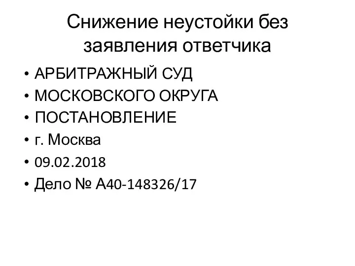 Снижение неустойки без заявления ответчика АРБИТРАЖНЫЙ СУД МОСКОВСКОГО ОКРУГА ПОСТАНОВЛЕНИЕ г. Москва 09.02.2018 Дело № А40-148326/17