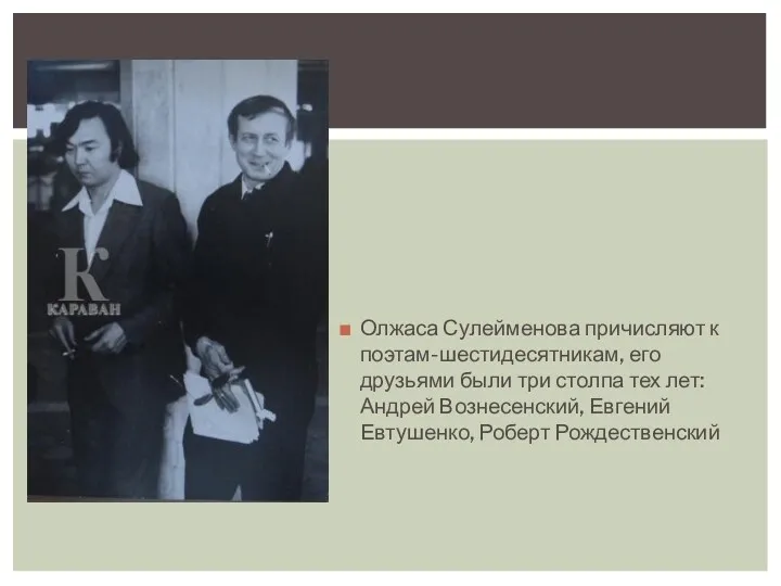Олжаса Сулейменова причисляют к поэтам-шестидесятникам, его друзьями были три столпа тех лет: Андрей