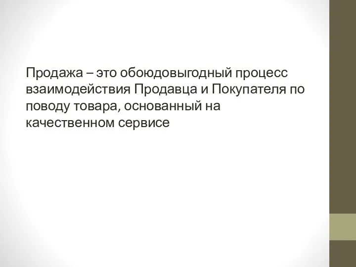 Продажа – это обоюдовыгодный процесс взаимодействия Продавца и Покупателя по поводу товара, основанный на качественном сервисе