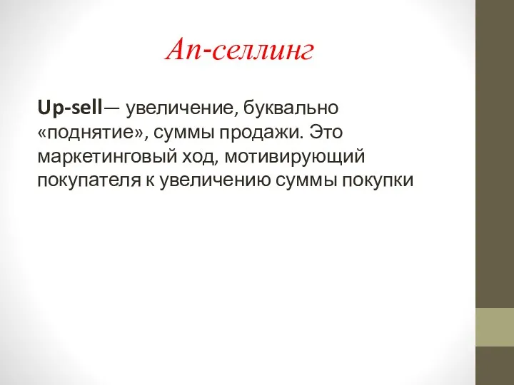 Ап-селлинг Up-sell— увеличение, буквально «поднятие», суммы продажи. Это маркетинговый ход, мотивирующий покупателя к увеличению суммы покупки