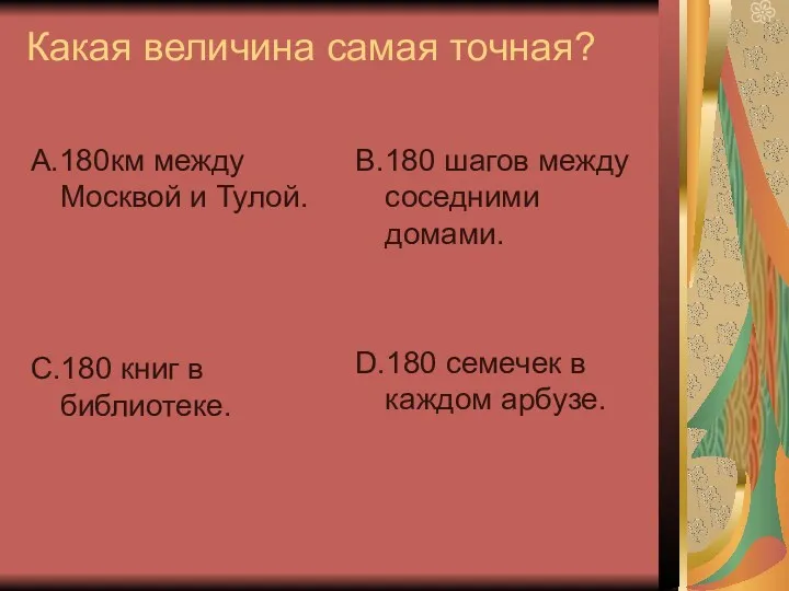 Какая величина самая точная? А.180км между Москвой и Тулой. С.180