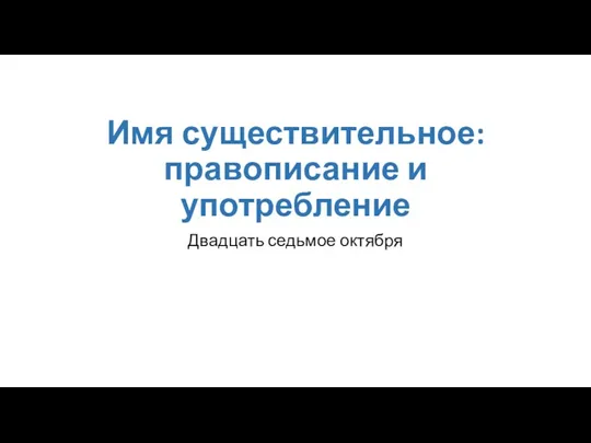 Имя существительное: правописание и употребление Двадцать седьмое октября