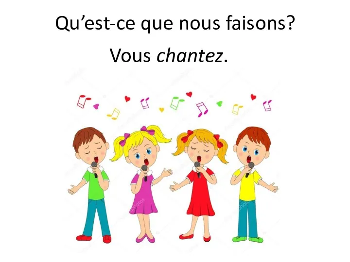 Qu’est-ce que nous faisons? Vous chantez.