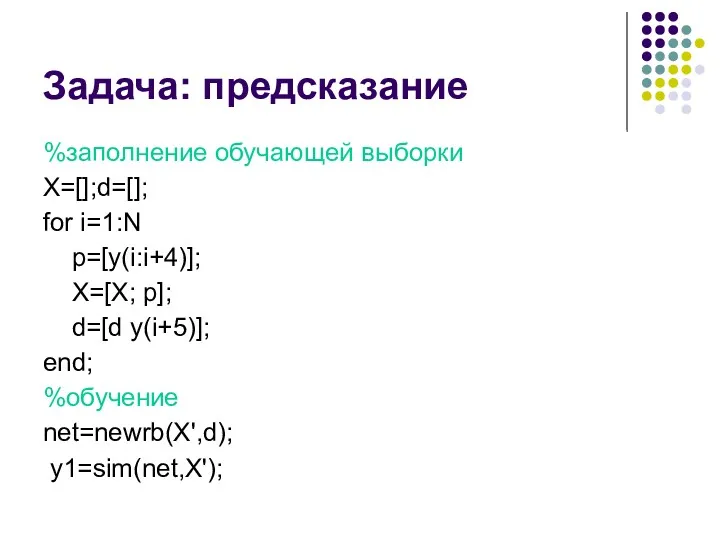 Задача: предсказание %заполнение обучающей выборки X=[];d=[]; for i=1:N p=[y(i:i+4)]; X=[X;