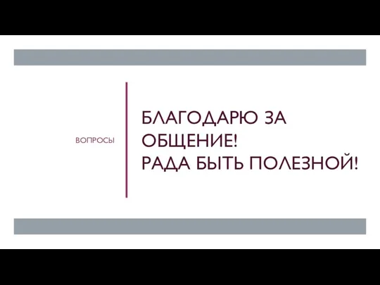 БЛАГОДАРЮ ЗА ОБЩЕНИЕ! РАДА БЫТЬ ПОЛЕЗНОЙ! ВОПРОСЫ