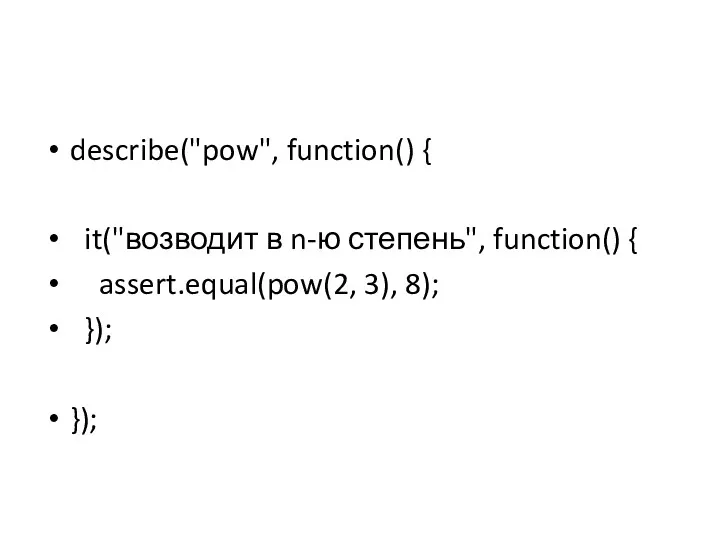 describe("pow", function() { it("возводит в n-ю степень", function() { assert.equal(pow(2, 3), 8); }); });