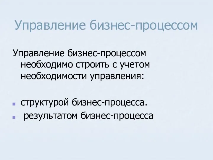 Управление бизнес-процессом Управление бизнес-процессом необходимо строить с учетом необходимости управления: