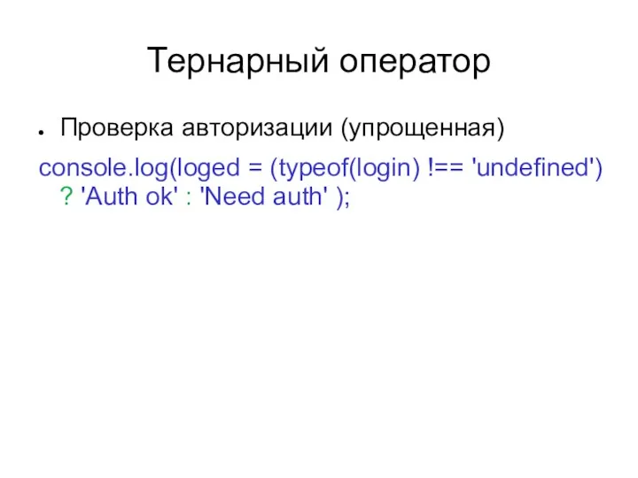 Тернарный оператор Проверка авторизации (упрощенная) console.log(loged = (typeof(login) !== 'undefined')