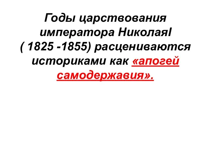 Годы царствования императора НиколаяI ( 1825 -1855) расцениваются историками как «апогей самодержавия».