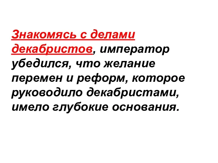 Знакомясь с делами декабристов, император убедился, что желание перемен и