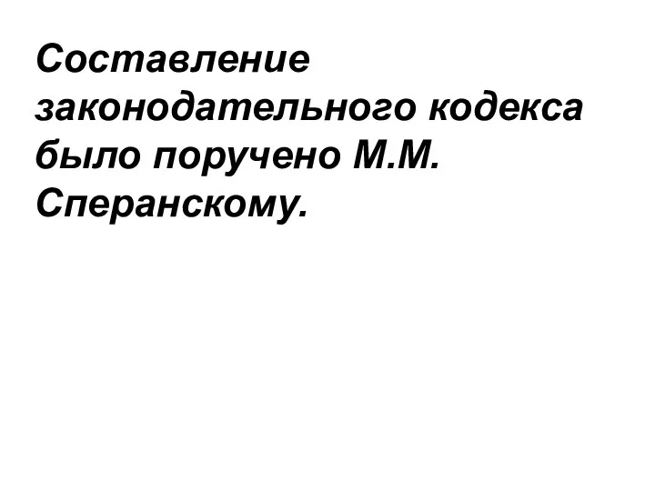 Составление законодательного кодекса было поручено М.М. Сперанскому.
