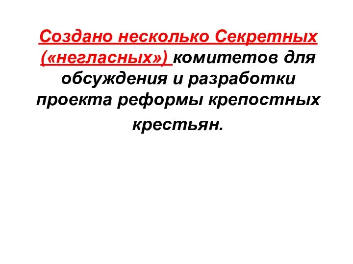 Создано несколько Секретных(«негласных») комитетов для обсуждения и разработки проекта реформы крепостных крестьян.