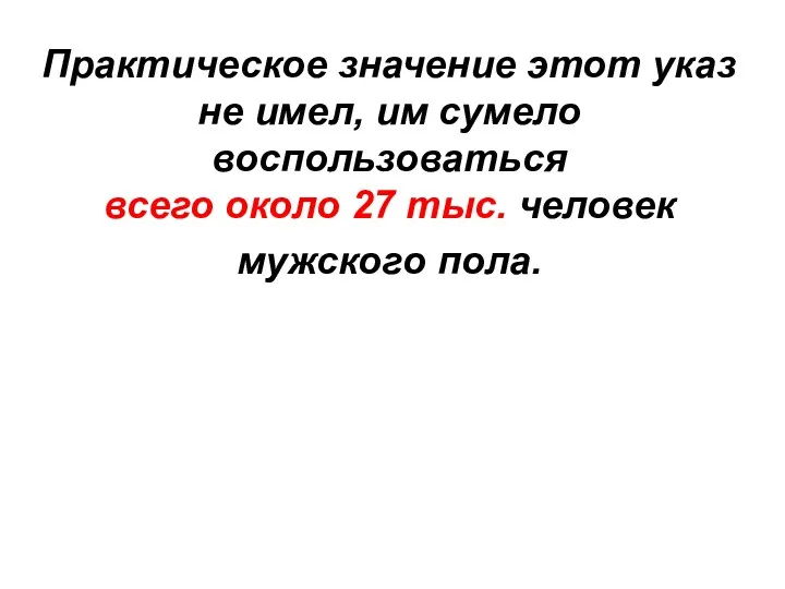 Практическое значение этот указ не имел, им сумело воспользоваться всего около 27 тыс. человек мужского пола.