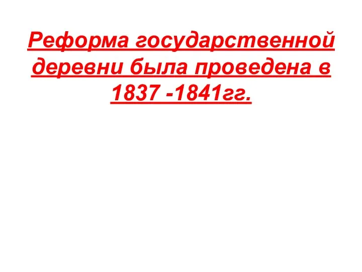 Реформа государственной деревни была проведена в 1837 -1841гг.