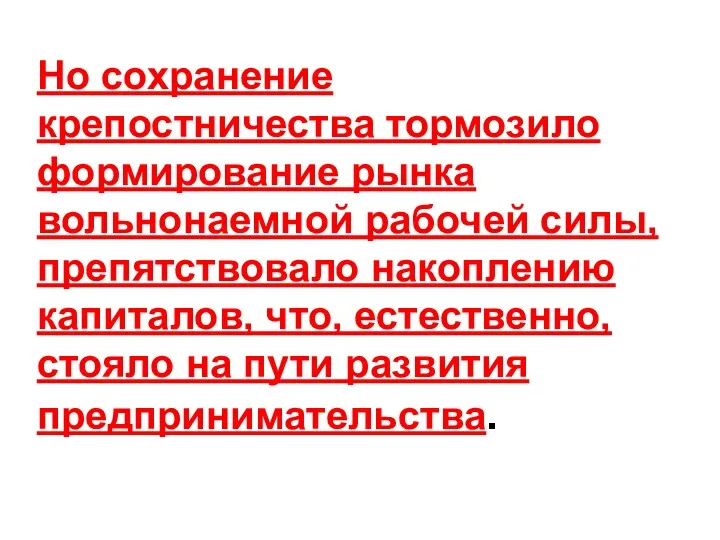 Но сохранение крепостничества тормозило формирование рынка вольнонаемной рабочей силы, препятствовало