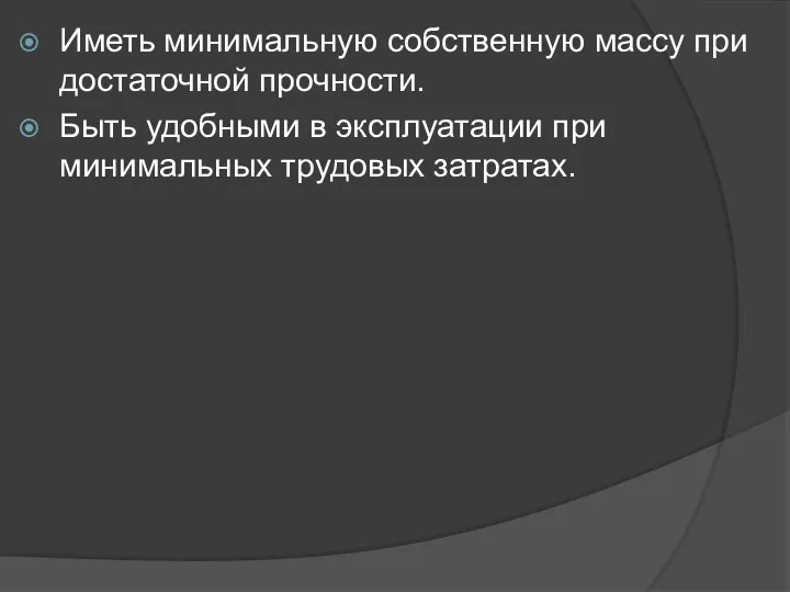 Иметь минимальную собственную массу при достаточной прочности. Быть удобными в эксплуатации при минимальных трудовых затратах.