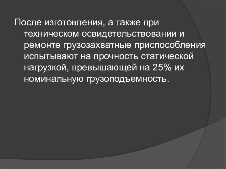 После изготовления, а также при техническом освидетельствовании и ремонте грузозахватные приспособления испытывают на