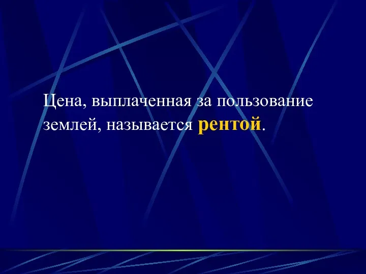 Цена, выплаченная за пользование землей, называется рентой.