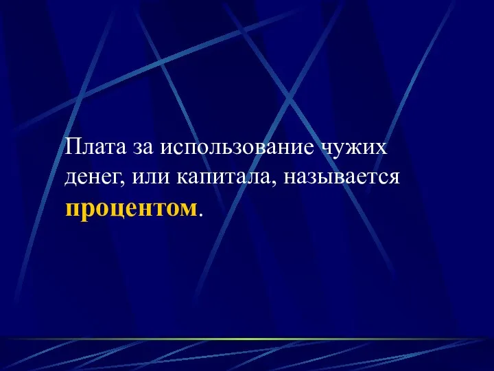 Плата за использование чужих денег, или капитала, называется процентом.