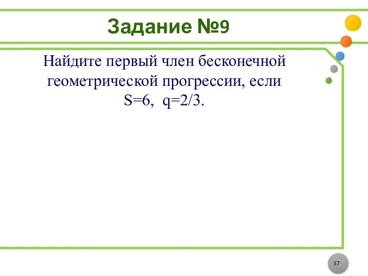 Задание №9 Найдите первый член бесконечной геометрической прогрессии, если S=6, q=2/3.