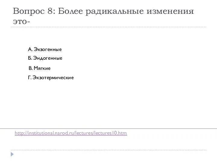 Вопрос 8: Более радикальные изменения это- А. Экзогенные Б. Эндогенные В. Мягкие Г. Экзотермические http://institutional.narod.ru/lectures/lectures10.htm