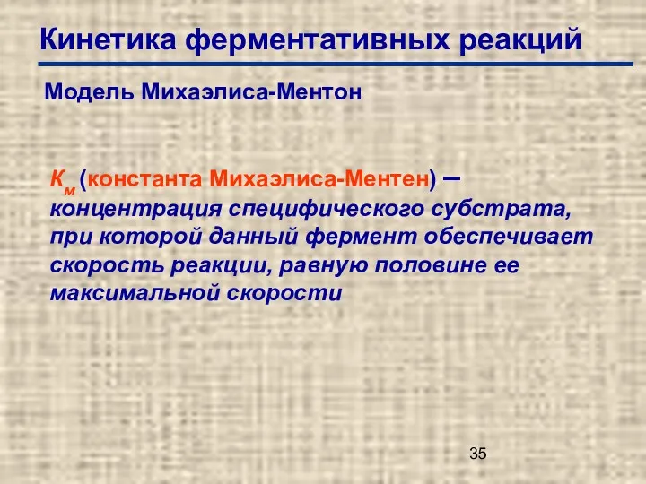 Кинетика ферментативных реакций Модель Михаэлиса-Ментон Км (константа Михаэлиса-Ментен) –концентрация специфического