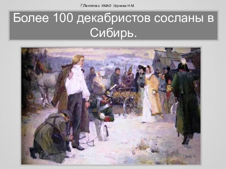 Более 100 декабристов сосланы в Сибирь. Г.Лангепас. ХМАО .Урунова Н.М.