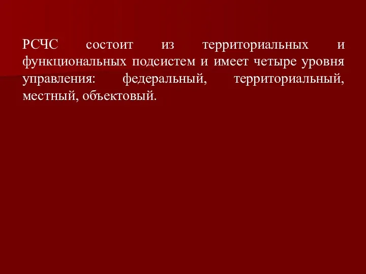 РСЧС состоит из территориальных и функциональных подсистем и имеет четыре уровня управления: федеральный, территориальный, местный, объектовый.