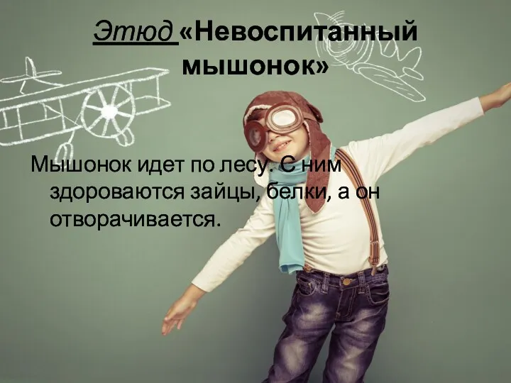 Этюд «Невоспитанный мышонок» Мышонок идет по лесу. С ним здороваются зайцы, белки, а он отворачивается.