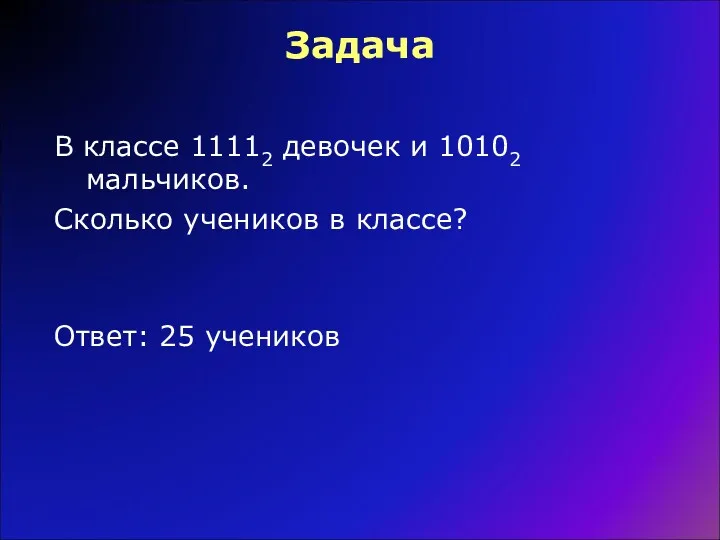 Задача В классе 11112 девочек и 10102 мальчиков. Сколько учеников в классе? Ответ: 25 учеников