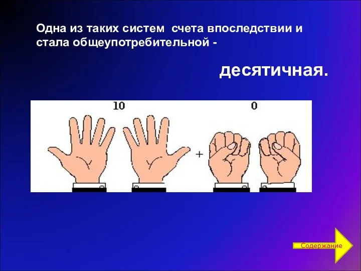 Одна из таких систем счета впоследствии и стала общеупотребительной - десятичная. Содержание