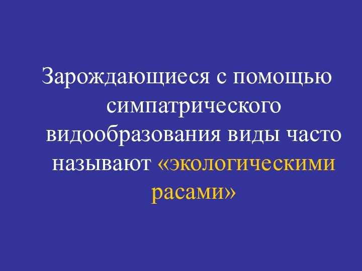 Зарождающиеся с помощью симпатрического видообразования виды часто называют «экологическими расами»