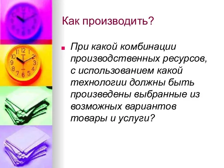 Как производить? При какой комбинации производственных ресурсов, с использованием какой