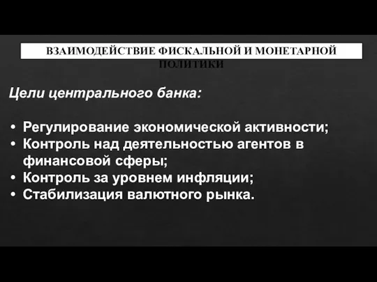 ВЗАИМОДЕЙСТВИЕ ФИСКАЛЬНОЙ И МОНЕТАРНОЙ ПОЛИТИКИ Цели центрального банка: Регулирование экономической