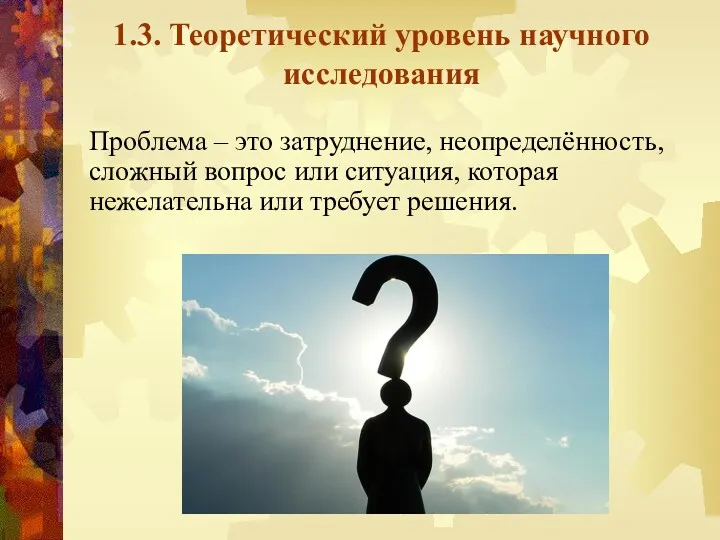 1.3. Теоретический уровень научного исследования Проблема – это затруднение, неопределённость,