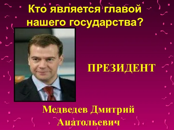 Кто является главой нашего государства? Медведев Дмитрий Анатольевич ПРЕЗИДЕНТ
