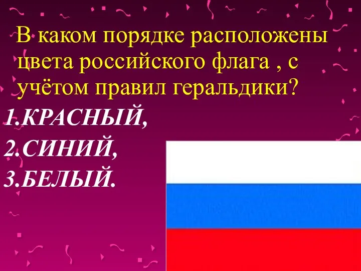 В каком порядке расположены цвета российского флага , с учётом правил геральдики? 1.КРАСНЫЙ, 2.СИНИЙ, 3.БЕЛЫЙ.