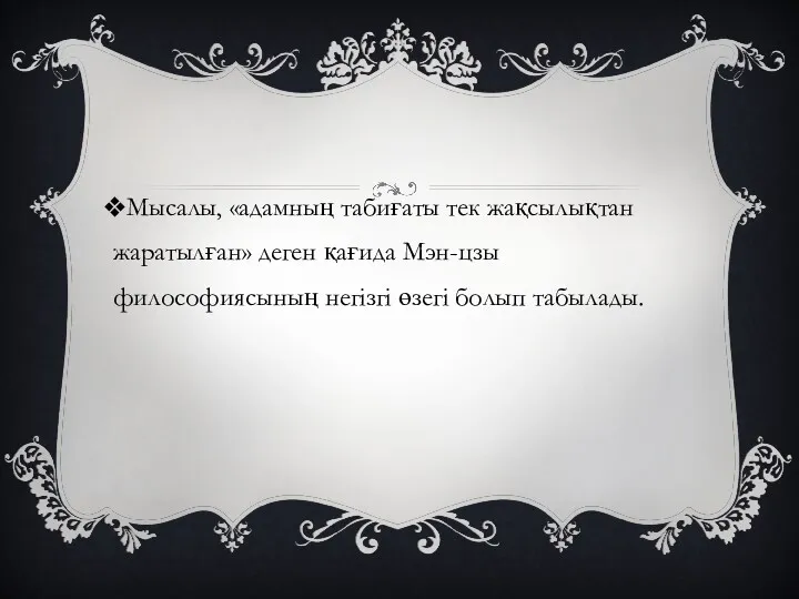 Мысалы, «адамның табиғаты тек жақсылықтан жаратылған» деген қағида Мэн-цзы философиясының негізгі өзегі болып табылады.