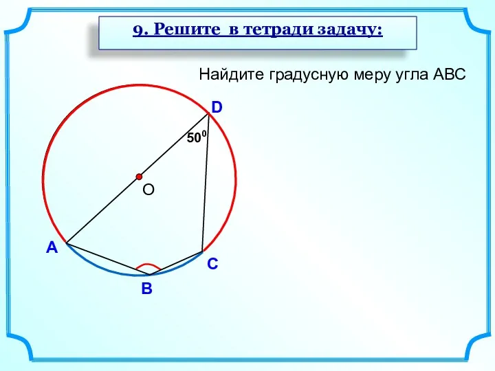 А D В Найдите градусную меру угла АВС 500 С О 9. Решите в тетради задачу: