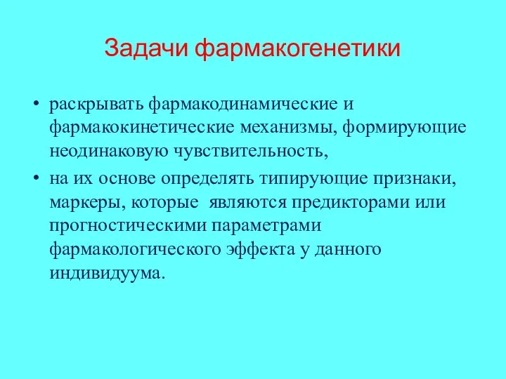 Задачи фармакогенетики раскрывать фармакодинамические и фармакокинетические механизмы, формирующие неодинаковую чувствительность,