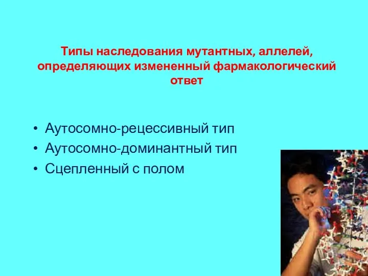 Типы наследования мутантных, аллелей, определяющих измененный фармакологический ответ Аутосомно-рецессивный тип Аутосомно-доминантный тип Сцепленный с полом