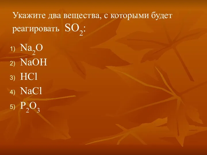 Укажите два вещества, с которыми будет реагировать SO2: Na2O NaOH HCl NaCl P2O3