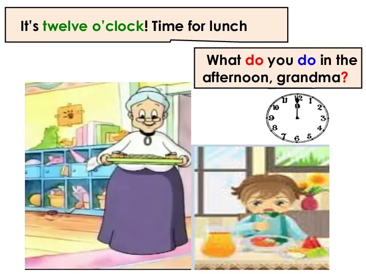 It’s twelve o’clock! Time for lunch What do you do in the afternoon, grandma?