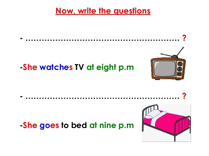Now, write the questions - ………………………………………………… ? -She watches TV at eight p.m