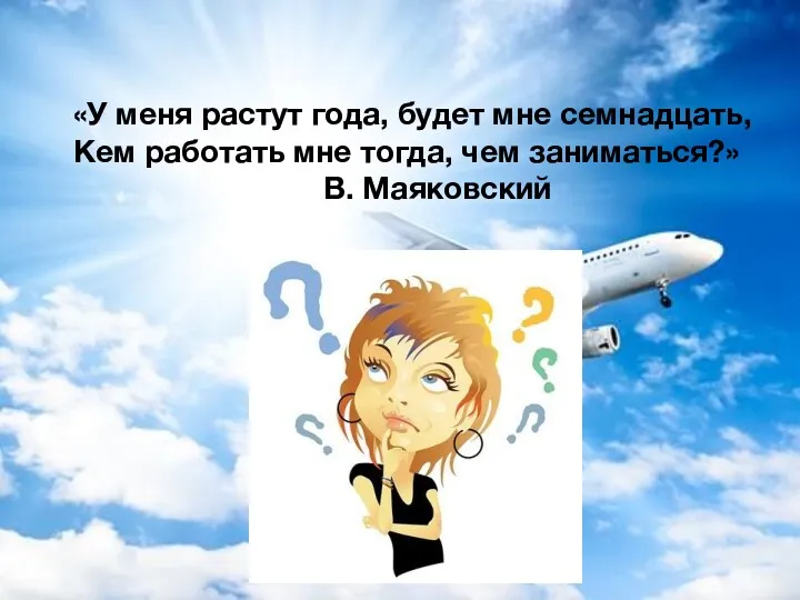 «У меня растут года, будет мне семнадцать, Кем работать мне тогда, чем заниматься?» В. Маяковский