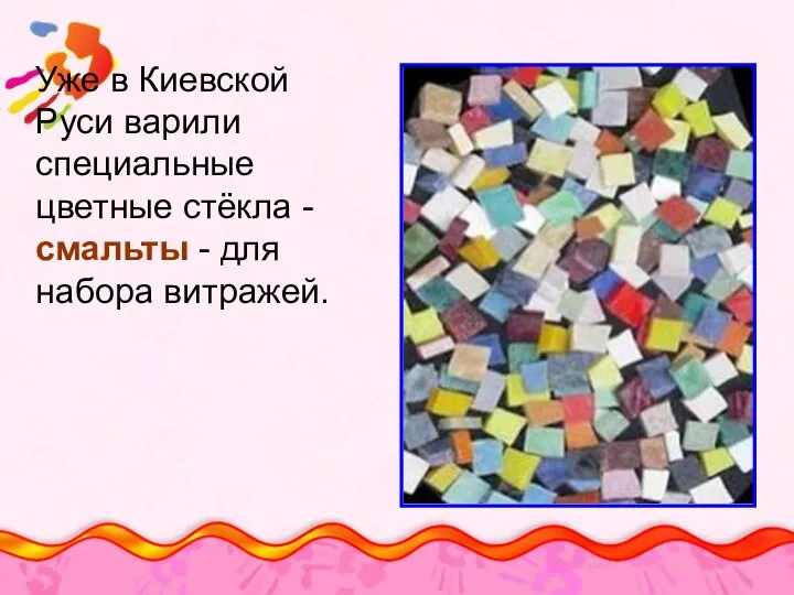 Уже в Киевской Руси варили специальные цветные стёкла - смальты - для набора витражей.